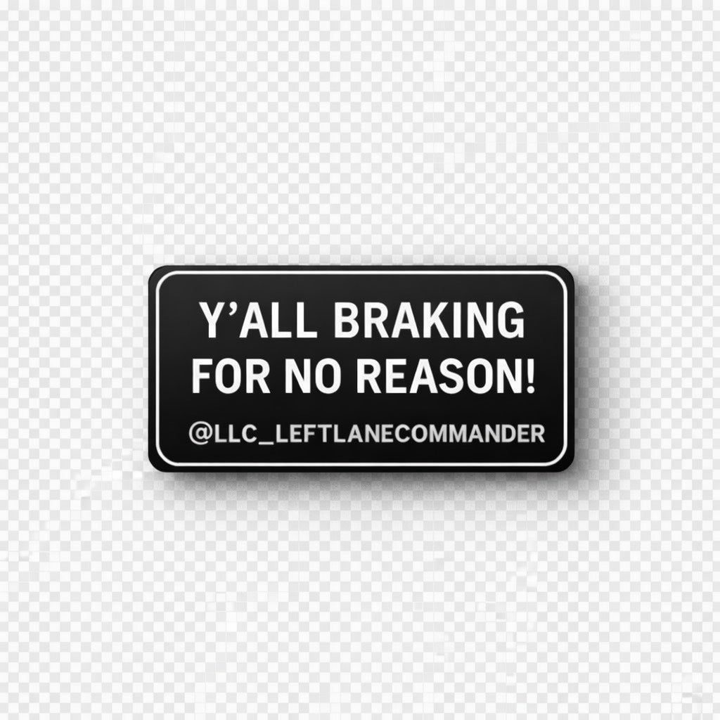 Y’ALL BRAKING FOR NO REASON!